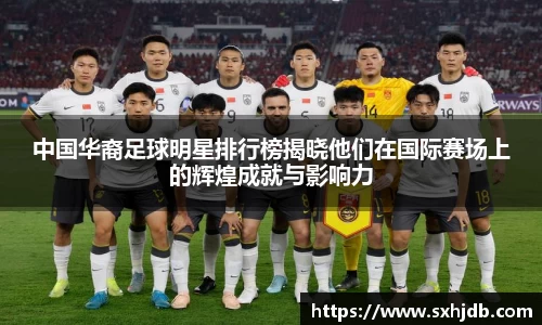 中国华裔足球明星排行榜揭晓他们在国际赛场上的辉煌成就与影响力